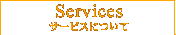 Services -サービスについて-